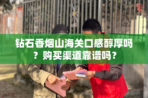 钻石香烟山海关口感醇厚吗？购买渠道靠谱吗？